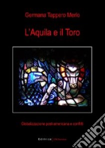 L'Aquila e il toro. Globalizzazione post-americana e conflitti libro di Tappero Merlo Germana