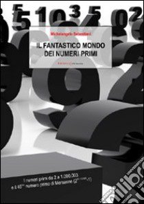 Il fantastico mondo dei numeri primi. I numeri primi da 2 a 1.000.003 e il 45º numero primo di Mersenne (2^43.112.609-1) libro di Sebastiani Michelangelo