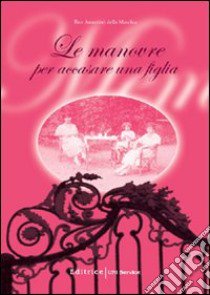 Le manovre per accasare una figlia libro di Assantiati della Macchia Bice