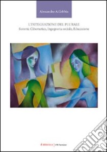 L'integrazione del plurale. Sistemi, cibernetica, ingegneria sociale, educazione libro di Gebbia Alessandro A.