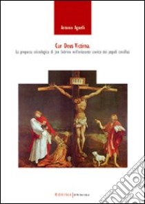 Cur Deus victima. La proposta cristologica di Jon Sobrino nell'orizzonte storico dei popoli crocifissi libro di Agnelli Antonio