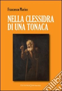 Nella clessidra di una tonaca libro di Marino Francesco