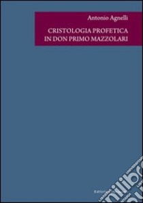 Cristologia profetica in don Primo Mazzolari libro di Agnelli Antonio