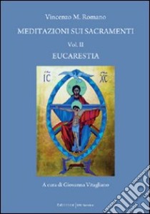 Meditazioni sui sacramenti. Eucarestia. Vol. 2 libro di Romano Vincenzo M.