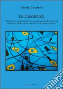 Le demenze. Trattamento multidisciplinare con valutazione di alcuni casi di demenza dell'anziano con disturbi di comportamento libro di Murgia Giampaolo