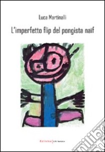 L'imperfetto flip del pongista naïf libro di Martinalli Luca