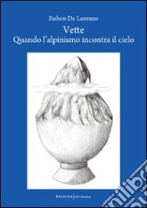 Vette. Quando l'alpinismo incontra il cielo libro di De Lorenzo Ruben