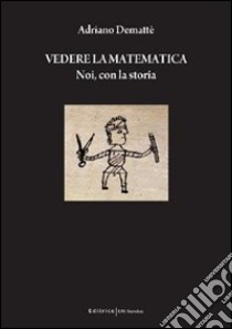 Vedere la matematica. Noi, con la storia libro di Demattè Adriano