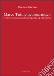 Marco Tutino neoromantico. Testro musicale italiano fra avanguardia e postmoderno libro di Buono Michela