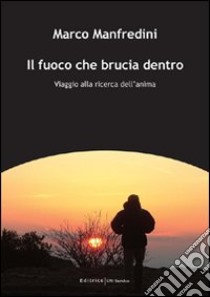 Il fuoco che brucia dentro. Viaggio alla ricerca dell'anima libro di Manfredini Marco