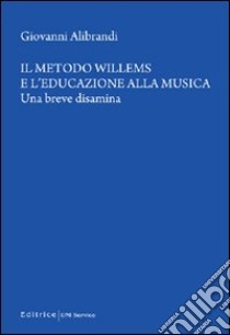 Il metodo Willems e l'educazione alla musica. Una breve disamina libro di Alibrandi Giovanni