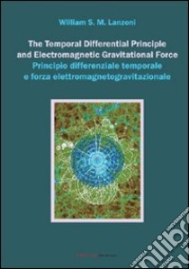 The temporal differential principle and electromagnetic gravitational force. Ediz. italiana e inglese libro di Lanzoni William S.