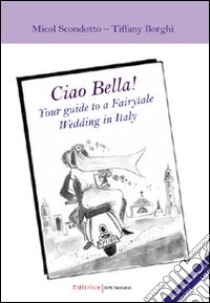 Ciao Bella! Your guide to a fairytable wedding in Italy. Ediz. italiana. Con DVD libro di Borghi Filippo - Scondotto Micól - Borghi Tiffany