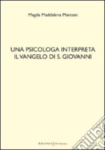 Una psicologa interpreta il Vangelo di S. Giovanni libro di Marconi Magda M.