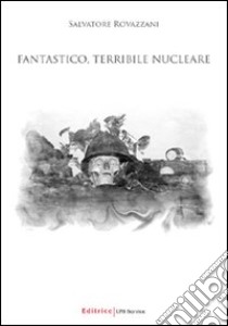 Fantastico; terribile nucleare libro di Rovazzani Salvatore