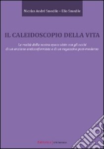 Il caleidoscopio della vita. Le realtà della nostra epoca viste con gli occhi di un anziano anticonformista e di un ragazzino post-moderno libro di Smedile Elio - Smedile Nicolas A.