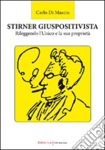 Stirner giuspositivista. Rileggendo l'unico e la sua proprietà libro di Di Mascio Carlo