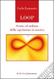 Loop. Storia ed utilizzo della ripetizione in musica libro di Lomanto Carlo