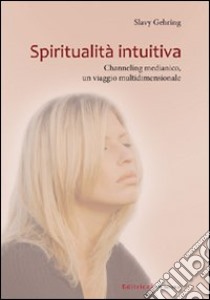 Spiritualità intuitiva. Channeling medianico, un viaggio multidimensionale libro di Gehring Slavy