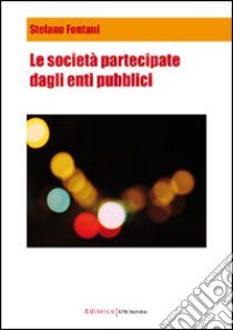 Le società partecipate dagli enti pubblici libro di Fontani Stefano