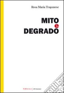 Mito e degrado libro di Trapanese Rosa M.