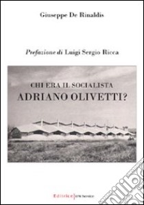 Chi era il socialista Adriano Olivetti? libro di De Rinaldis Giuseppe