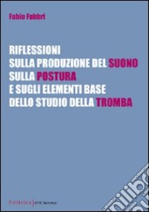 Riflessioni sulla produzione del suono, sulla postura e sugli elementi base dello studio della tromba libro di Fabbri Fabio