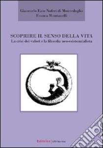 Scoprire il senso della vita. La crisi dei valori e la filosofia neo-esistenzialista libro di Montanelli Franca - Noferi Giancarlo