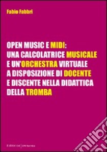 Open music e midi. Una calcolatrice musicale e un'orchestra virtuale a disposizione di docente e discente nella didattica della tromba libro di Fabbri Fabio