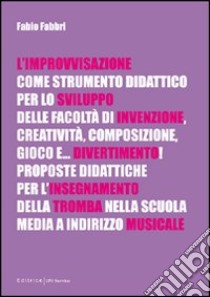 L'improvvisazione come strumento didattico per lo sviluppo delle facoltà di invenzione, creatività, composizione, gioco e... divertimento! libro di Fabbri Fabio