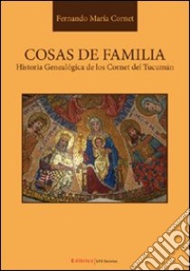 Cosas de familia. Historia genealógica de los Cornet del Tucumán libro di Cornet Fernand M.