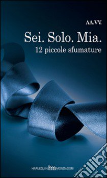 Sei. Solo. Mia. 12 piccole sfumature libro