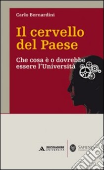 Il cervello del paese. Che cosa è o dovrebbe essere l'Università libro di Bernardini Carlo