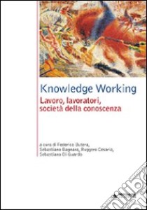 Knowledge Working. Lavoro, lavoratori, società della conoscenza libro di Butera F. (cur.)