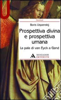 Prospettiva divina e prospettiva umana. La pala di Van Eyck a Gand. Ediz. illustrata libro di Uspenskij Boris A.