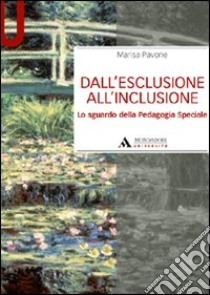 Dall'esclusione all'inclusione. Lo sguardo della pedagogia speciale libro di Pavone Marisa