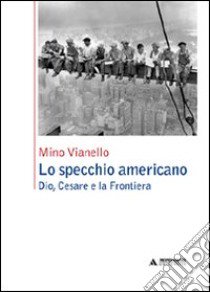 Lo specchio americano. Dio, Cesare e la frontiera libro di Vianello Mino