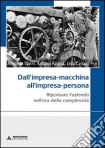 Dall'impresa-macchina all'impresa-persona. Ripensare l'azienda nell'era della complessità libro di Savini Armando; Cassani Lella; Ragusa Antonio