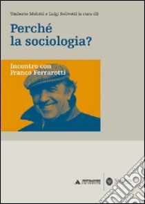 Perché la sociologia? Incontro con Franco Ferrarotti libro di Melotti U. (cur.); Solivetti L. (cur.)