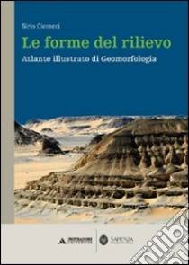 Le forme del rilievo. Atlante illustrato di geomorfologia libro di Ciccacci Sirio