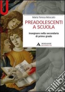 Preadolescenti a scuola. Insegnare nella secondaria di primo grado libro di Moscato Maria Teresa