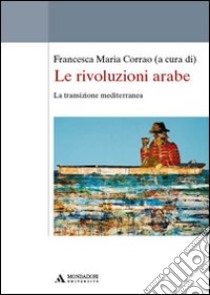 Le rivoluzioni arabe. La transizione mediterranea libro di Corrao Francesca Maria