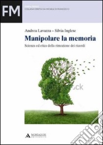 Manipolare la memoria. Scienza ed etica della rimozione dei ricordi libro di Lavazza Andrea; Inglese Silvia