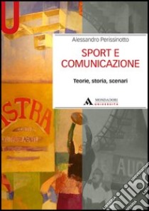 Sport e comunicazione. Teorie, storia, scenari libro di Perissinotto Alessandro