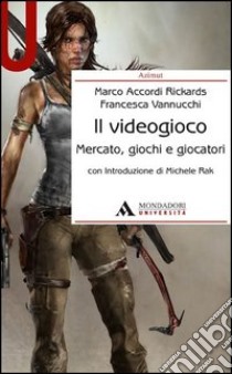 Il videogioco. Mercato, giochi e giocatori libro di Accordi Rickards Marco; Vannucchi Francesca