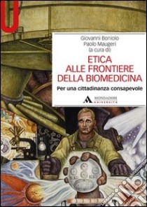 Etica alle frontiere della biomedicina. Per una cittadinanza consapevole libro di Boniolo G. (cur.); Maugeri P. (cur.)