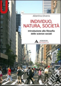 Individuo, natura, società. Introduzione alla filosofia delle scienze sociali libro di Oliverio Albertina