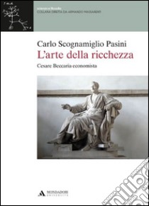 L'arte della ricchezza. Cesare Beccaria economista libro di Scognamiglio Pasini Carlo