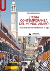 Storia contemporanea del mondo arabo. I paesi arabi dall'impero ottomano ad oggi libro di Guazzone Laura