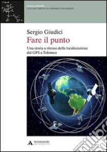 Fare il punto. Una storia a ritroso della localizzazione dal GPS a Tolomeo libro di Giudici Sergio